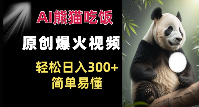 Ai熊猫吃饭爆火视频 原创作品 轻松日入300+  简单易懂-大兵轻创资源库