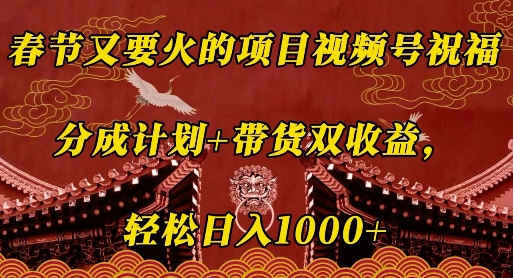 春节又要火的项目视频号祝福，分成计划+带货双收益，轻松日入几张【揭秘】-大兵轻创资源库