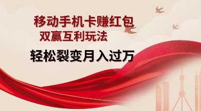 移动手机卡挣红包，双赢互利玩法，轻松裂变月入过W【仅揭秘】-大兵轻创资源库