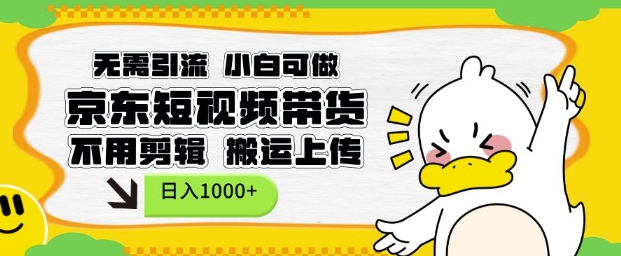 无需引流，小白可做，京东短现频带货，不用剪辑，搬运上传，日入1k【揭秘】-大兵轻创资源库