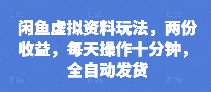 闲鱼虚拟资料玩法，两份收益，每天操作十分钟，全自动发货【揭秘】-大兵轻创资源库