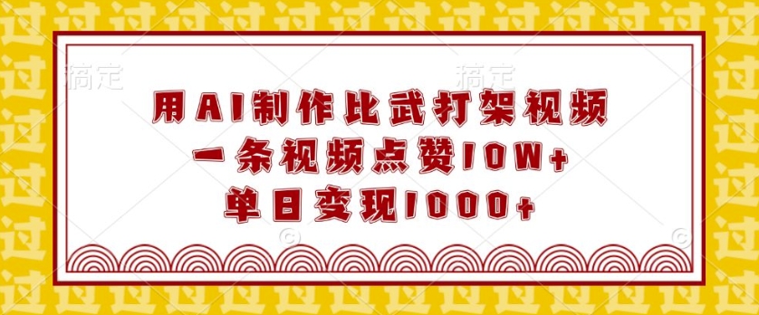 用AI制作比武打架视频，一条视频点赞10W+，单日变现1k【揭秘】-大兵轻创资源库