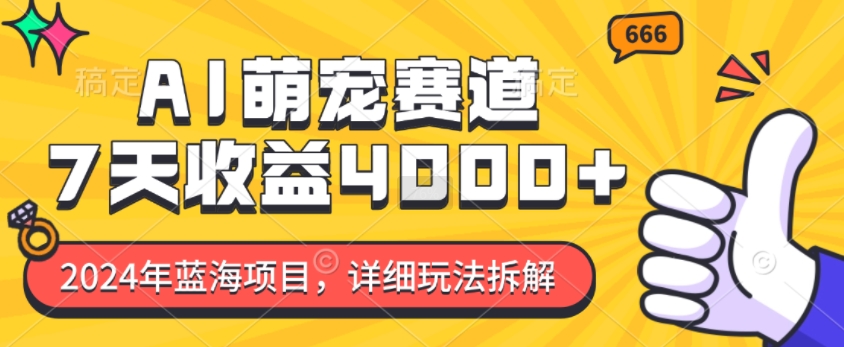 2024年蓝海项目，AI萌宠赛道，7天收益4k，详细玩法拆解-大兵轻创资源库
