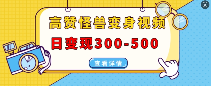高赞怪兽变身视频制作，日变现300-500，多平台发布(抖音、视频号、小红书)-大兵轻创资源库