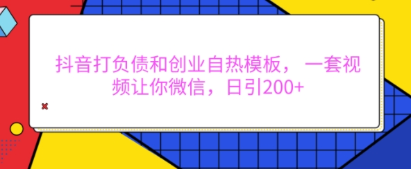 抖音打负债和创业自热模板， 一套视频让你微信，日引200+【揭秘】-大兵轻创资源库