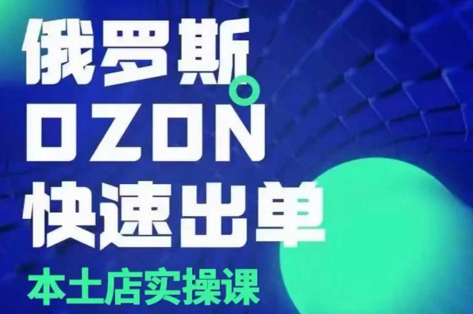 俄罗斯OZON本土店实操课，​OZON本土店运营选品变现-大兵轻创资源库