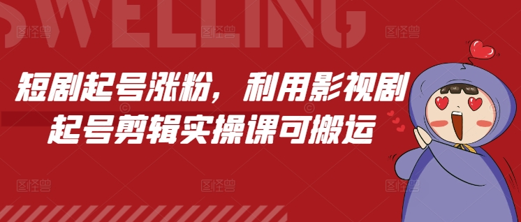 短剧起号涨粉，利用影视剧起号剪辑实操课可搬运-大兵轻创资源库