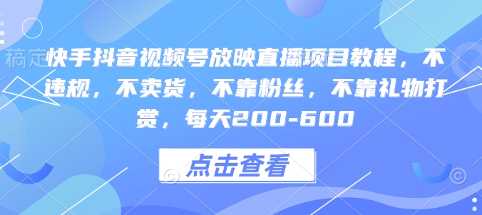 快手抖音视频号放映直播项目教程，不违规，不卖货，不靠粉丝，不靠礼物打赏，每天200-600-大兵轻创资源库