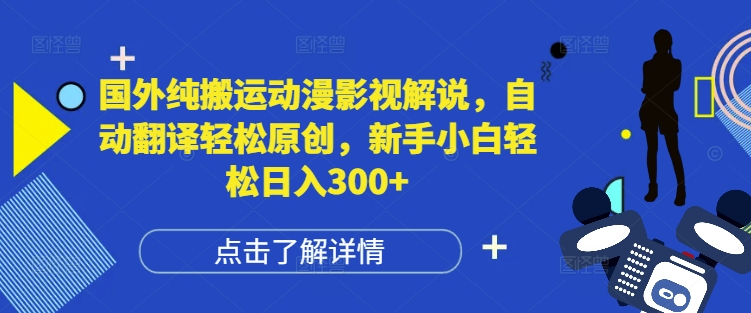 国外纯搬运动漫影视解说，自动翻译轻松原创，新手小白轻松日入300+【揭秘】-大兵轻创资源库