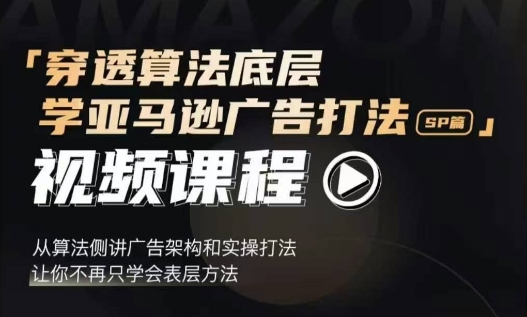 穿透算法底层，学亚马逊广告打法SP篇，从算法侧讲广告架构和实操打法，让你不再只学会表层方法-大兵轻创资源库