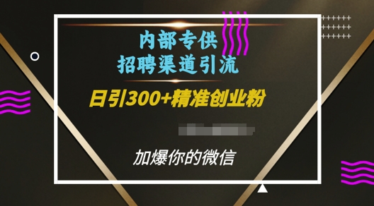 内部招聘渠道日引流300+创业粉，加爆你的微信【揭秘】-大兵轻创资源库