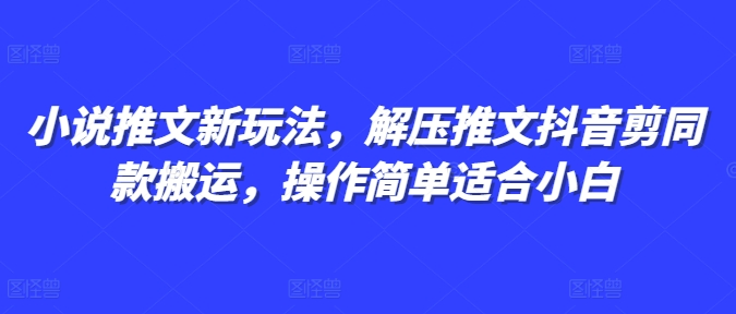 小说推文新玩法，解压推文抖音剪同款搬运，操作简单适合小白-大兵轻创资源库