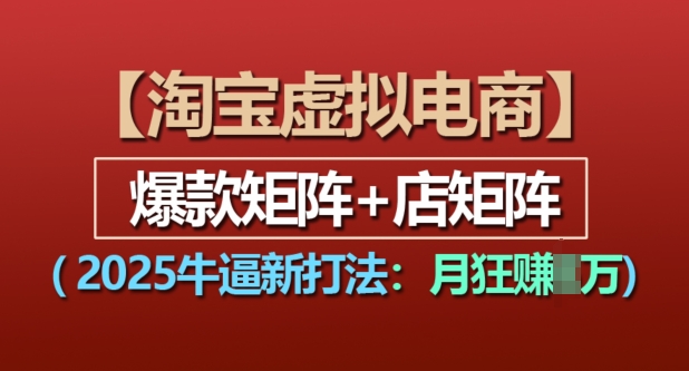 淘宝虚拟电商，2025牛逼新打法：爆款矩阵+店矩阵，月入过万-大兵轻创资源库