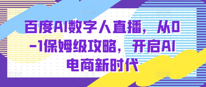 百度AI数字人直播带货，从0-1保姆级攻略，开启AI电商新时代-大兵轻创资源库