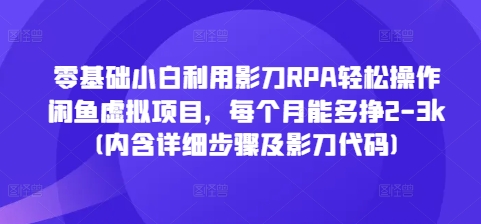 零基础小白利用影刀RPA轻松操作闲鱼虚拟项目，每个月能多挣2-3k(内含详细步骤及影刀代码)-大兵轻创资源库
