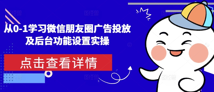 从0-1学习微信朋友圈广告投放及后台功能设置实操-大兵轻创资源库