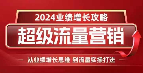 2024超级流量营销，2024业绩增长攻略，从业绩增长思维到流量实操打法-大兵轻创资源库