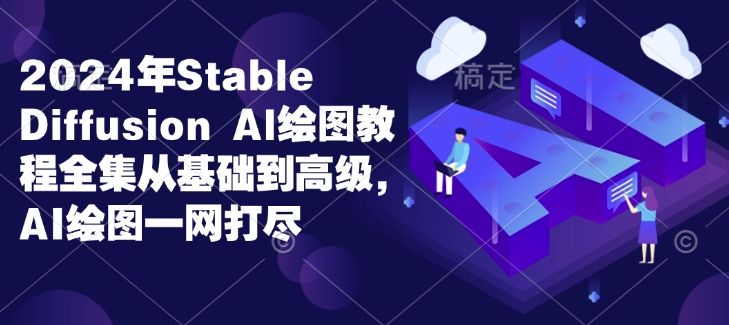 2024年Stable Diffusion Al绘图教程全集从基础到高级，AI绘图一网打尽-大兵轻创资源库