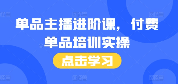 单品主播进阶课，付费单品培训实操，46节完整+话术本-大兵轻创资源库