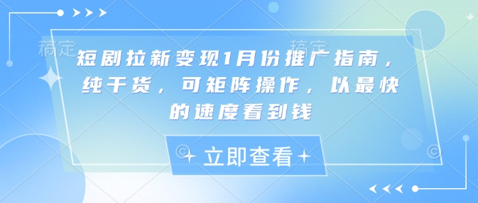 短剧拉新变现1月份推广指南，纯干货，可矩阵操作，以最快的速度看到钱-大兵轻创资源库