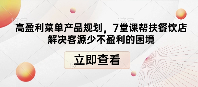 高盈利菜单产品规划，7堂课帮扶餐饮店解决客源少不盈利的困境-大兵轻创资源库