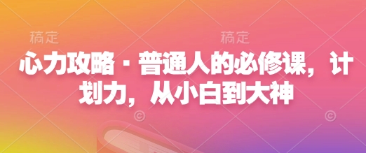 心力攻略·普通人的必修课，计划力，从小白到大神-大兵轻创资源库