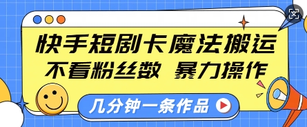 快手短剧卡魔法搬运，不看粉丝数，暴力操作，几分钟一条作品，小白也能快速上手-大兵轻创资源库