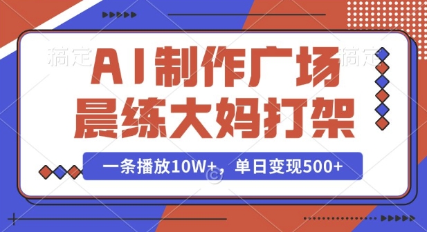 AI制作广场晨练大妈打架，一条播放10W+，单日变现多张【揭秘】-大兵轻创资源库