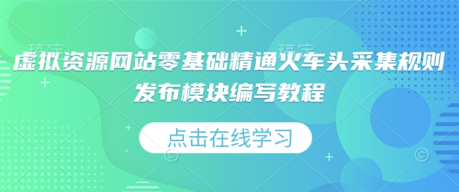 虚拟资源网站零基础精通火车头采集规则发布模块编写教程-大兵轻创资源库