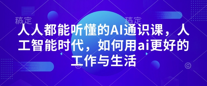 人人都能听懂的AI通识课，人工智能时代，如何用ai更好的工作与生活-大兵轻创资源库