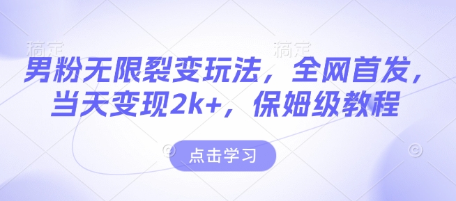 男粉无限裂变玩法，全网首发，当天变现2k+，保姆级教程【永久更新】【揭秘】-大兵轻创资源库