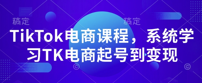 TikTok电商课程，​系统学习TK电商起号到变现-大兵轻创资源库