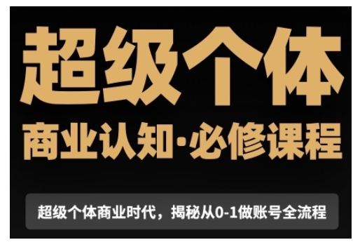 超级个体商业认知觉醒视频课，商业认知·必修课程揭秘从0-1账号全流程-大兵轻创资源库