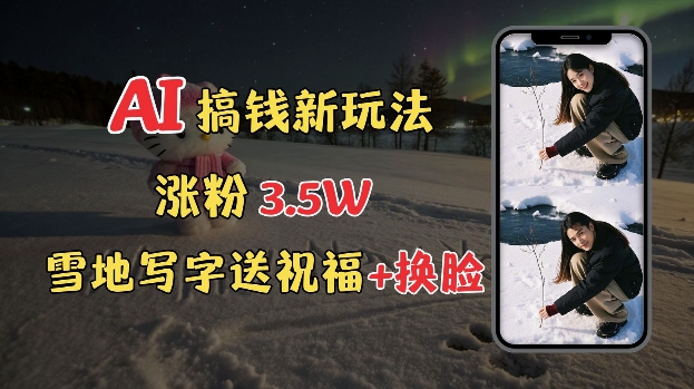 冬季搞钱新玩法，雪地写字表白送祝福、换脸，用免费AI手把手教你制作，轻松涨粉3.5w，接单到手软-大兵轻创资源库
