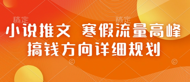 小说推文 寒假流量高峰 搞钱方向详细规划-大兵轻创资源库
