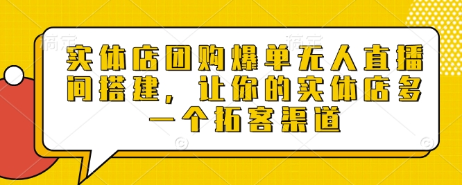 实体店团购爆单无人直播间搭建，让你的实体店多一个拓客渠道-大兵轻创资源库