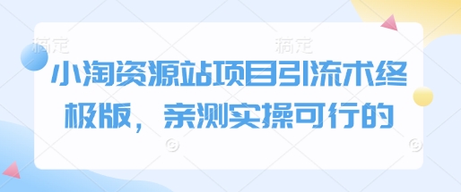 小淘资源站项目引流术终极版，亲测实操可行的-大兵轻创资源库