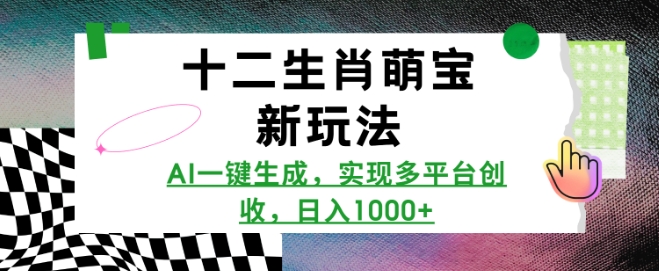 十二生肖萌宝新玩法，AI一键生成，实现多平台创收，日入多张-大兵轻创资源库