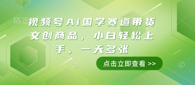 视频号Ai国学赛道带货文创商品，小白轻松上手，一天多张-大兵轻创资源库