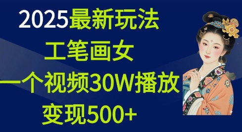 2025最新玩法，工笔画美女，一个视频30万播放变现500+-大兵轻创资源库