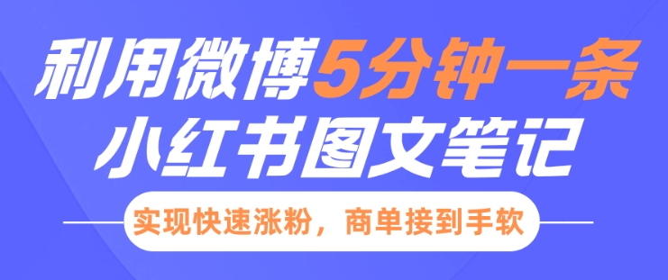 小红书利用微博5分钟一条图文笔记，实现快速涨粉，商单接到手软-大兵轻创资源库