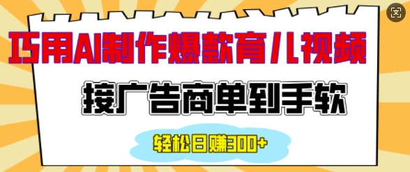 用AI制作情感育儿爆款视频，接广告商单到手软，日入200+-大兵轻创资源库