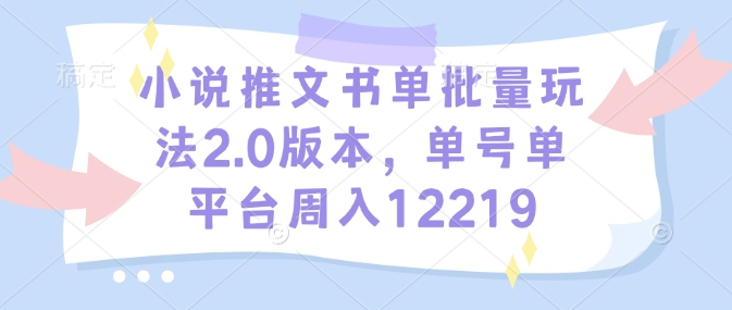 小说推文书单批量玩法2.0版本，单号单平台周入12219-大兵轻创资源库