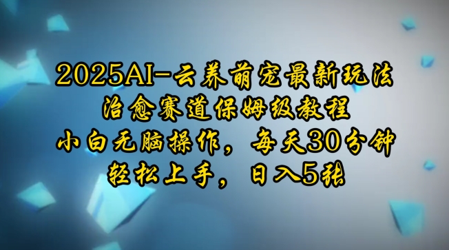 2025AI云养萌宠最新玩法，治愈赛道保姆级教程，小白无脑操作，每天30分钟，轻松上手，日入5张-大兵轻创资源库