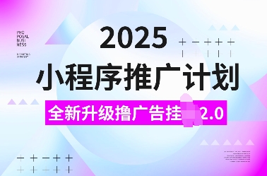 2025小程序推广计划，全新升级撸广告挂JI2.0玩法，日入多张，小白可做【揭秘】-大兵轻创资源库