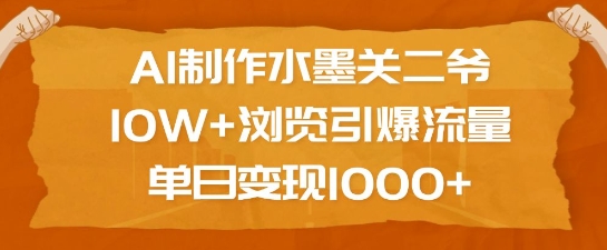 AI制作水墨关二爷，10W+浏览引爆流量，单日变现1k-大兵轻创资源库