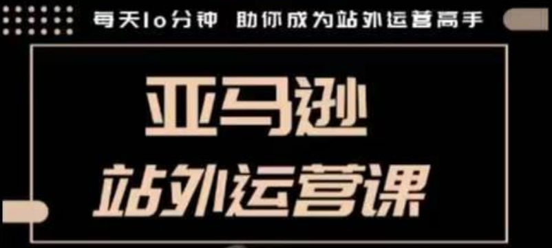 聪明的跨境人都在学的亚马逊站外运营课，每天10分钟，手把手教你成为站外运营高手-大兵轻创资源库