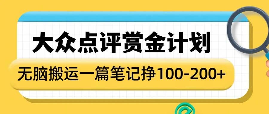 大众点评赏金计划，无脑搬运就有收益，一篇笔记收益1-2张-大兵轻创资源库