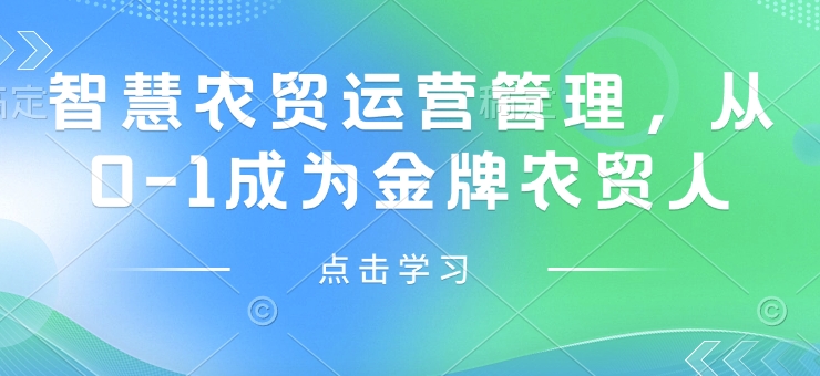 智慧农贸运营管理，从0-1成为金牌农贸人-大兵轻创资源库