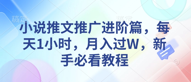 小说推文推广进阶篇，每天1小时，月入过W，新手必看教程-大兵轻创资源库